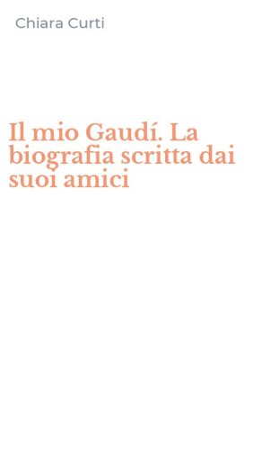 Il mio Gaud&iacute;. La biografia scritta dai suoi amici