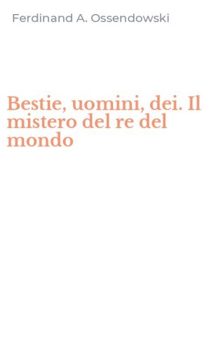Bestie, uomini, dei. Il mistero del re del mondo