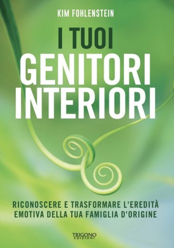 I tuoi genitori interiori. Riconoscere e trasformare l'eredit&agrave; emotiva della tua famiglia d'origine