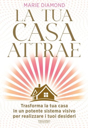 La tua casa attrae. Trasforma la tua casa in un potente sistema visivo per realizzare i tuoi desideri