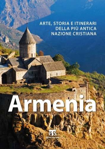 Armenia. Arte, storia e itinerari della pi&ugrave; antica nazione cristiana