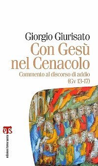 Con Ges&ugrave; nel Cenacolo. Commento al discorso di addio (Gv 13-17)