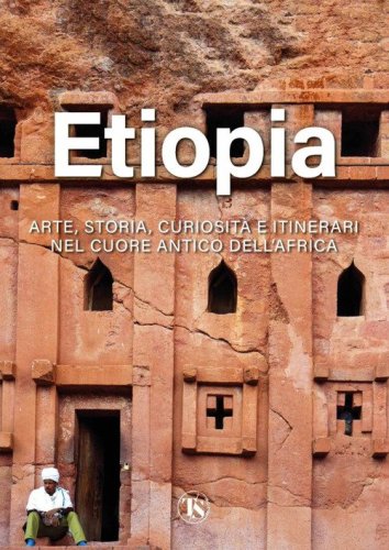 Etiopia. Arte, storia, curiosit&agrave; e itinerari nel cuore antico dell'Africa
