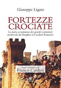 Fortezze crociate. La storia avventurosa dei grandi costruttori medievali, dai templari ai cavalieri teutonici - LA STORIA AVVENTUROSA DEI GRANDI COSTRUTTORI MEDIEVALI, DAI TEMPLARI AI CAVALIERI TEUTONICI