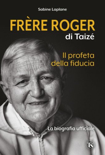 Fr&egrave;re Roger di Taiz&eacute;. Il profeta della fiducia