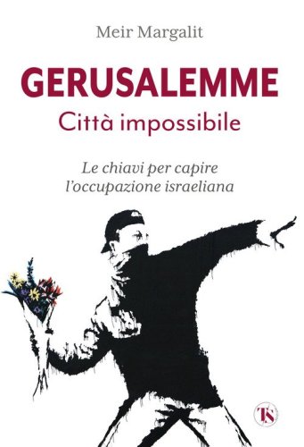 Gerusalemme la citt&agrave; impossibile. Le chiavi per comprendere l'occupazione israeliana