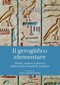 Il geroglifico elementare. Storia, mistero e fascino della madre di tutte le scritture
