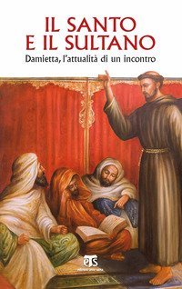 Il santo e il sultano. Damietta, l'attualit&agrave; di un incontro