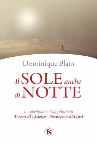 Il sole anche di notte. La spiritualit&agrave; della fiducia in Teresa di Lisieux e Francesco d'Assisi