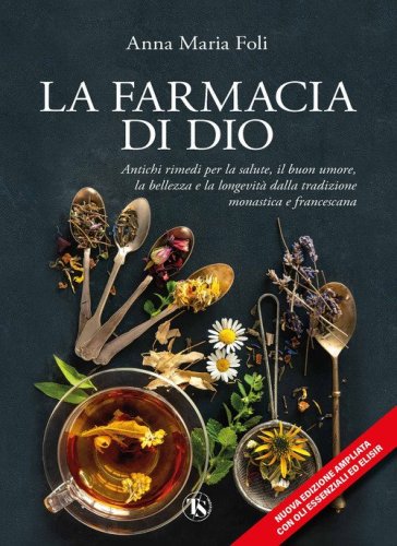 La farmacia di Dio. Antichi rimedi per la salute, il buon umore, la bellezza e la longevit&agrave; dalla tradizione monastica e francescana