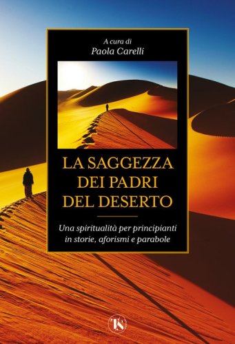La saggezza dei padri del deserto. Una spiritualit&agrave; per principianti in storie, aforismi, parabole