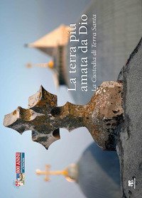 La Terra pi&ugrave; amata da Dio. La Custodia di Terra Santa