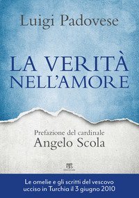 La verit&agrave; nell'amore. Omelie e scritti pastorali di mons. Luigi Padovese (2004-2010)