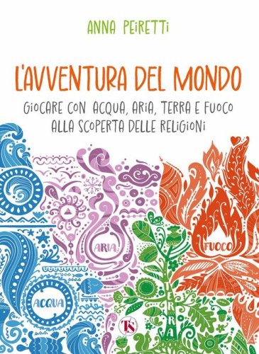L'avventura del mondo. Giocare con acqua, aria, terra e fuoco alla scoperta delle religioni
