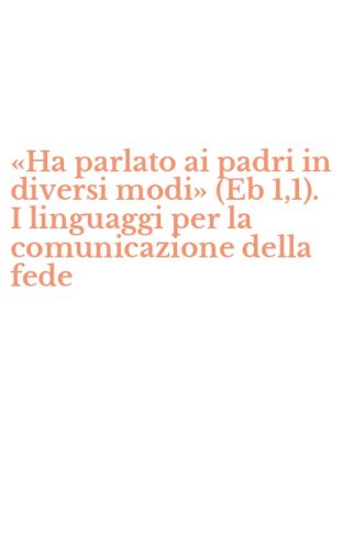 &laquo;Ha parlato ai padri in diversi modi&raquo; (Eb 1,1). I linguaggi per la comunicazione della fede