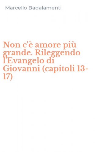 Non c'&egrave; amore pi&ugrave; grande. Rileggendo l'Evangelo di Giovanni (capitoli 13-17)