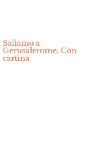 Saliamo a Gerusalemme. Con cartina