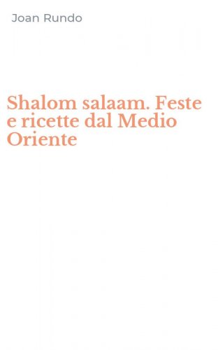 Shalom salaam. Feste e ricette dal Medio Oriente