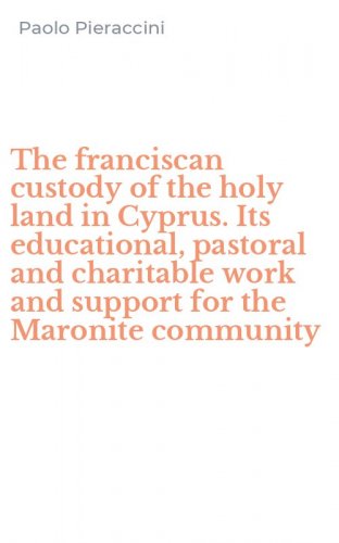 The franciscan custody of the holy land in Cyprus. Its educational, pastoral and charitable work and support for the Maronite community