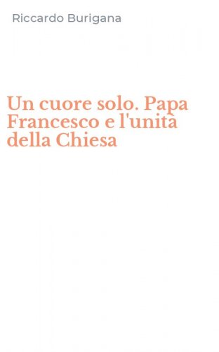 Un cuore solo. Papa Francesco e l'unit&agrave; della Chiesa