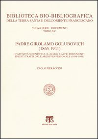 Padre Girolamo Golubovich (1865-1941). L'attivit&agrave; scientifica, il Diario e altri documenti inediti tratti dall'archivio personale (1898-1941) - L'ATTIVITA' SCIENTIFICA, IL DIARIO E ALTRI DOCUMENTI INEDITI TRATTI DALL'ARCHIVIO PERSONALE (1898-1941)