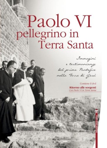 Paolo VI pellegrino in Terra Santa. Immagini e testimonianze del primo Pontefice nella Terra di Ges&ugrave;