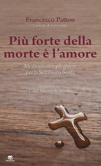 Pi&ugrave; forte della morte &egrave; l'amore. Meditazioni e preghiere per la Settimana Santa