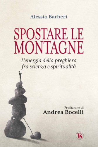 Spostare le montagne. L'energia della preghiera fra scienza e spiritualit&agrave;