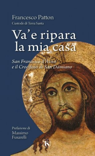 Va' e ripara la mia casa. San Francesco d'Assisi e il Crocifisso di San Damiano