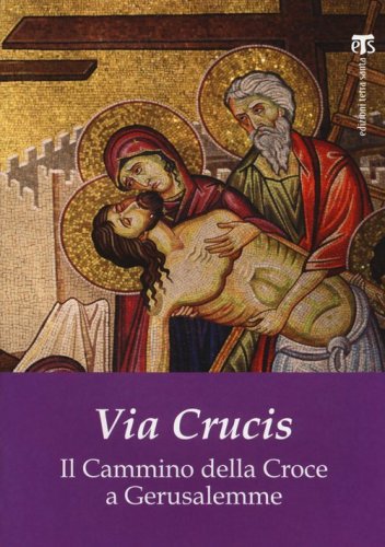 Via Crucis. Il cammino della croce a Gerusalemme - IL CAMMINO DELLA CROCE A GERUSALEMME