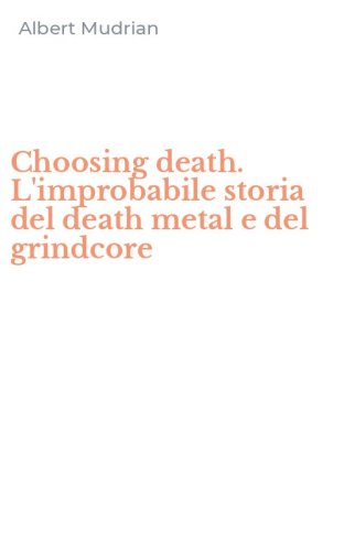 Choosing death. L'improbabile storia del death metal e del grindcore