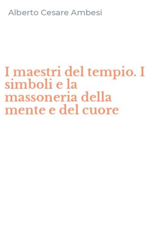 I maestri del tempio. I simboli e la massoneria della mente e del cuore