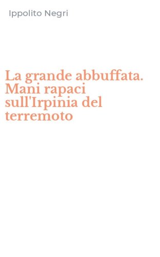 La grande abbuffata. Mani rapaci sull'Irpinia del terremoto