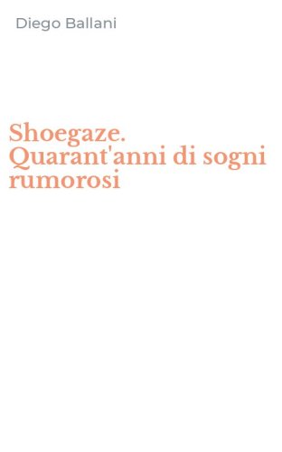Shoegaze. Quarant'anni di sogni rumorosi