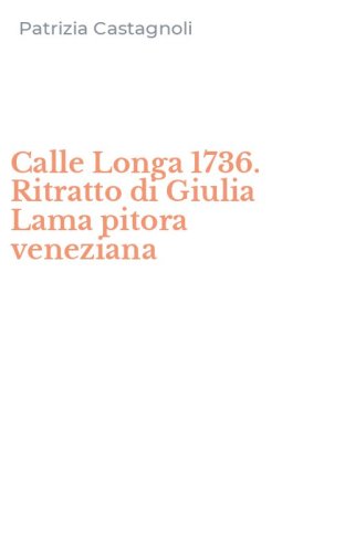 Calle Longa 1736. Ritratto di Giulia Lama pitora veneziana