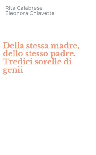 Della stessa madre, dello stesso padre. Tredici sorelle di genii