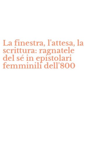 La finestra, l'attesa, la scrittura: ragnatele del s&eacute; in epistolari femminili dell'800