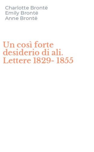 Un cos&igrave; forte desiderio di ali. Lettere 1829-1855
