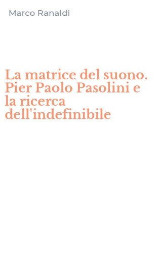La matrice del suono. Pier Paolo Pasolini e la ricerca dell'indefinibile