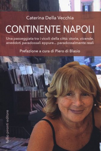 Continente Napoli. Una passeggiata tra i vicoli della citt&agrave;: storie, vicende, aneddoti paradossali eppure... paradossalmente reali