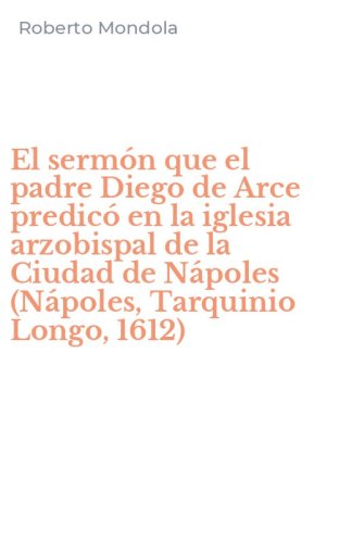 El serm&oacute;n que el padre Diego de Arce predic&oacute; en la iglesia arzobispal de la Ciudad de N&aacute;poles (N&aacute;poles, Tarquinio Longo, 1612)