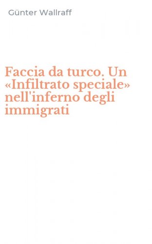 Faccia da turco. Un &laquo;Infiltrato speciale&raquo; nell'inferno degli immigrati