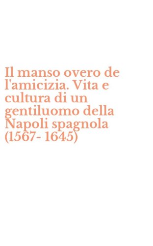 Il manso overo de l'amicizia. Vita e cultura di un gentiluomo della Napoli spagnola (1567-1645)