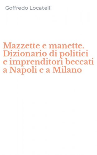 Mazzette e manette. Dizionario di politici e imprenditori beccati a Napoli e a Milano