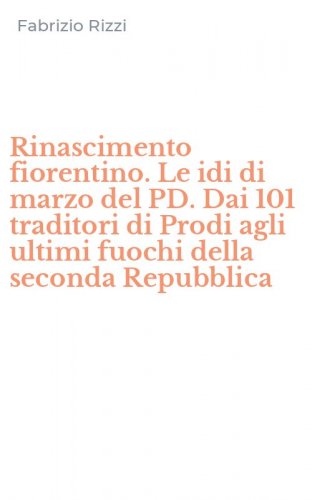 Rinascimento fiorentino. Le idi di marzo del PD. Dai 101 traditori di Prodi agli ultimi fuochi della seconda Repubblica