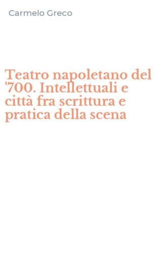 Teatro napoletano del '700. Intellettuali e citt&agrave; fra scrittura e pratica della scena