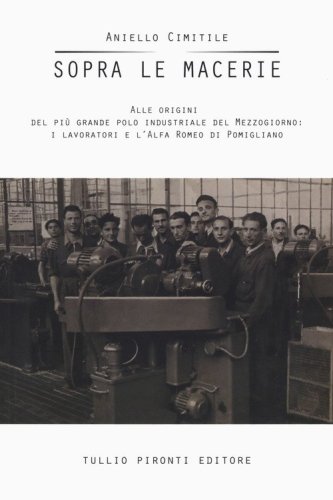Sopra le macerie. Alle origini del pi&ugrave; grande polo industriale del Mezzogiorno: i lavoratori e l'Alfa Romeo di Pomigliano