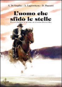 L'uomo che sfid&ograve; le stelle. Augusto Imperiali, il buttero che sconfisse Buffalo Bill