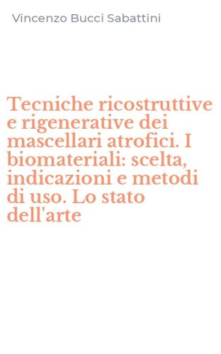 Tecniche ricostruttive e rigenerative dei mascellari atrofici. I biomateriali: scelta, indicazioni e metodi di uso. Lo stato dell'arte