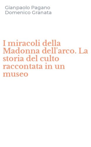I miracoli della Madonna dell'arco. La storia del culto raccontata in un museo